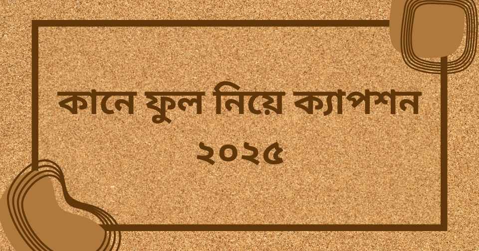 কানে ফুল নিয়ে ক্যাপশন ২০২৫
