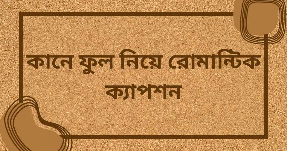 কানে ফুল নিয়ে রোমান্টিক ক্যাপশন