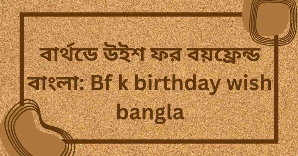 বার্থডে উইশ ফর বয়ফ্রেন্ড বাংলা: Bf k birthday wish bangla