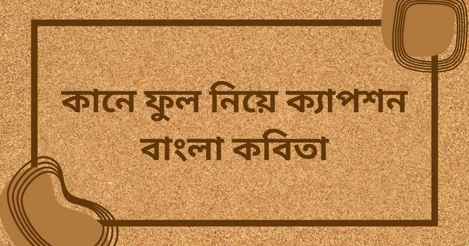 কানে ফুল নিয়ে ক্যাপশন বাংলা কবিতা