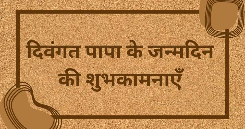 दिवंगत पापा के जन्मदिन की शुभकामनाएँ 